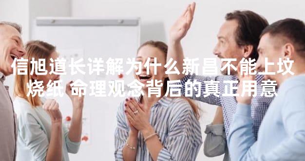 信旭道长详解为什么新昌不能上坟烧纸 命理观念背后的真正用意